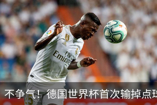 不争气！德国世界杯首次输掉点球战 连续3届无缘16强怪谁？