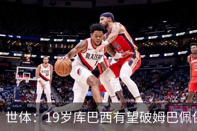 世体：19岁库巴西有望破姆巴佩保持的世界杯U20球员出场时间记录