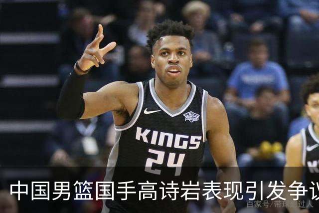中国男篮国手高诗岩表现引发争议 球迷直言未见如此水准