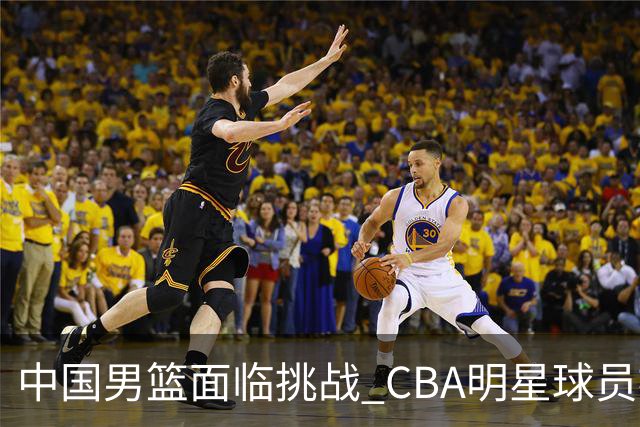 中国男篮面临挑战 CBA明星球员被亚洲劲旅抢先归化 亚运会战局升级