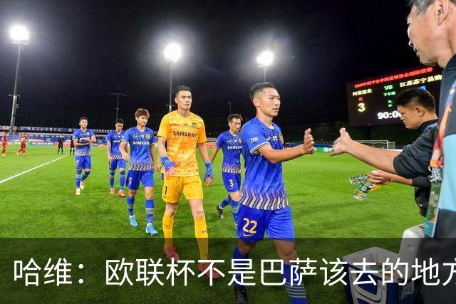 哈维：欧联杯不是巴萨该去的地方 但我们必须夺冠