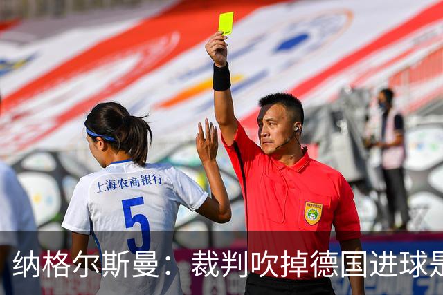纳格尔斯曼：裁判吹掉德国进球是丑闻 我绝不会辞职的