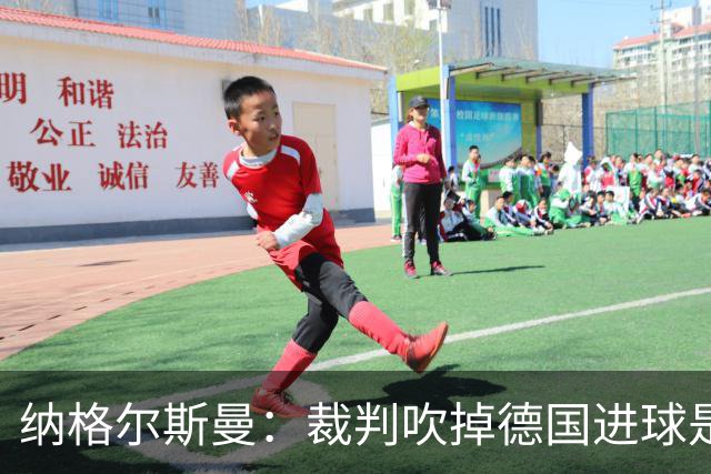 纳格尔斯曼：裁判吹掉德国进球是丑闻 我绝不会辞职的