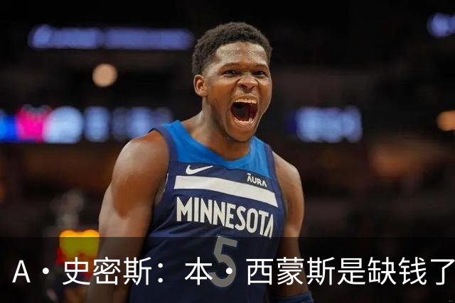 A·史密斯：本·西蒙斯是缺钱了才谈论复出 领钱时怎么没心理问题